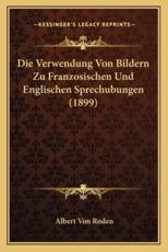 Die Verwendung Von Bildern Zu Franzosischen Und Englischen Sprechubungen (1899) - Albert Von Roden (author)