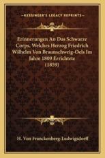 Erinnerungen an Das Schwarze Corps, Welches Herzog Friedrich Wilhelm Von Braunschweig-Oels Im Jahre 1809 Errichtete (1859) - H Von Franckenberg-Ludwigsdorff