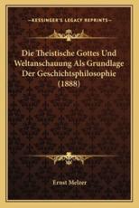 Die Theistische Gottes Und Weltanschauung ALS Grundlage Der Geschichtsphilosophie (1888) - Ernst Melzer (author)