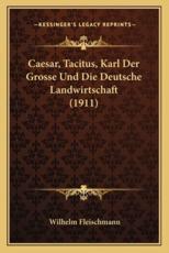 Caesar, Tacitus, Karl Der Grosse Und Die Deutsche Landwirtschaft (1911) - Wilhelm Fleischmann
