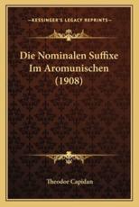 Die Nominalen Suffixe Im Aromunischen (1908) - Theodor Capidan