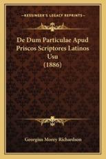 De Dum Particulae Apud Priscos Scriptores Latinos Usu (1886) - Georgius Morey Richardson (author)