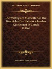 Die Wichtigsten Momente Aus Der Geschichte Der Naturforschenden Gesellschaft in Zurich (1846) - Zurcher Und Furrer Publisher (author)