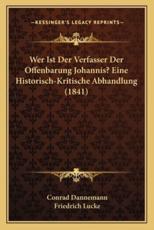 Wer Ist Der Verfasser Der Offenbarung Johannis? Eine Historisch-Kritische Abhandlung (1841) - Conrad Dannemann, Friedrich Lucke