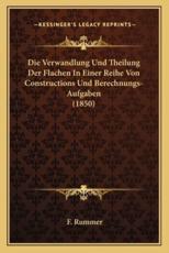 Die Verwandlung Und Theilung Der Flachen in Einer Reihe Von Constructions Und Berechnungs-Aufgaben (1850) - F Rummer
