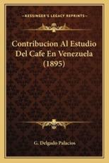 Contribucion Al Estudio Del Cafe En Venezuela (1895) - G Delgado Palacios (author)