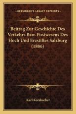 Beitrag Zur Geschichte Des Verkehrs Bzw. Postwesens Des Hoch Und Erzstiftes Salzburg (1886) - Karl Keesbacher