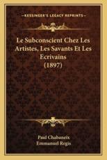 Le Subconscient Chez Les Artistes, Les Savants Et Les Ecrivains (1897) - Paul Chabaneix, Emmanuel Regis (foreword)