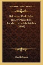 Bakterien Und Hefen in Der Praxis Des Landwirtschaftsbetriebes (1899) - Max Hoffmann (editor)