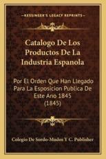 Catalogo De Los Productos De La Industria Espanola - Colegio De Sordo-Mudos y C Publisher (author)