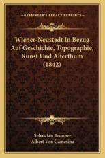 Wiener-Neustadt in Bezug Auf Geschichte, Topographie, Kunst Und Alterthum (1842) - Sebastian Brunner, Albert Von Camesina