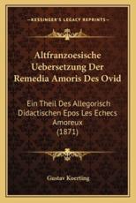 Altfranzoesische Uebersetzung Der Remedia Amoris Des Ovid - Gustav Koerting (editor)