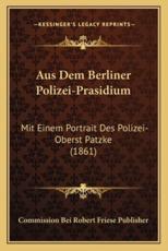 Aus Dem Berliner Polizei-Prasidium - Commission Bei Robert Friese Publisher (author)