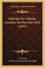 Beitrage Zu Coburgs Annalen Auf Das Jahr 1832 (1833) - M Ernst (author), Sachsen Coburg Gotha Herzogin (author)