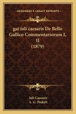 Gai Iuli Caesaris De Bello Gallico Commentariorum I, II (1879) - Iuli Caesaris, A G Peskett