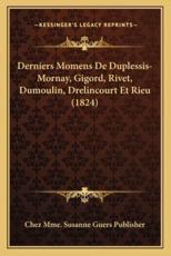Derniers Momens De Duplessis-Mornay, Gigord, Rivet, Dumoulin, Drelincourt Et Rieu (1824) - Chez Mme Susanne Guers Publisher
