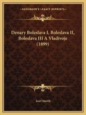 Denary Boleslava I, Boleslava II, Boleslava III a Vladivoje (1899) - Josef Smolik (author)