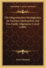 Die Origenstischen Streitigkeiten Im Sechsten Jahrhundert Und Das Funfte Allgemeine Concil (1899) - Franz Diekamp