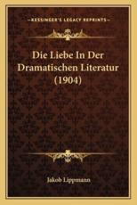 Die Liebe in Der Dramatischen Literatur (1904) - Jakob Lippmann