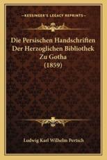 Die Persischen Handschriften Der Herzoglichen Bibliothek Zu Gotha (1859) - Ludwig Karl Wilhelm Pertsch