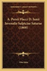 A. Persii Flacci D. Iunii Iuvenalis Sulpiciae Saturae (1868) - Otto Iahn (author)