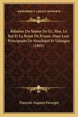 Relation Du Sejour De LL. MM. Le Roi Et La Reine De Prusse, Dans Leur Principaute De Neuchatel Et Valangin (1842) - Francois Auguste Favarger