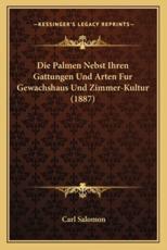 Die Palmen Nebst Ihren Gattungen Und Arten Fur Gewachshaus Und Zimmer-Kultur (1887) - Carl Salomon