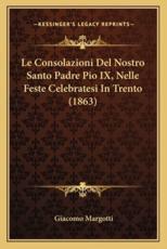 Le Consolazioni Del Nostro Santo Padre Pio IX, Nelle Feste Celebratesi in Trento (1863) - Giacomo Margotti
