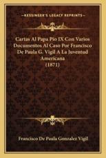 Cartas Al Papa Pio IX Con Varios Documentos Al Caso Por Francisco De Paula G. Vigil a La Juventud Americana (1871) - Francisco De Paula Gonzalez Vigil (author)