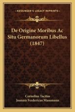 De Origine Moribus AC Situ Germanorum Libellus (1847) - Cornelius Annales B Tacitus (author), Joannis Ferdericus Massmann (author)