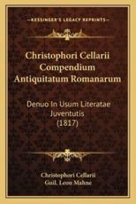Christophori Cellarii Compendium Antiquitatum Romanarum - Christophori Cellarii (author), Guil Leon Mahne (editor)
