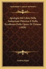 Apologia Del Libro Della Imitazione Pittorica E Della Eccellenza Delle Opere Di Tiziano (1820) - Andrea Majer (author)