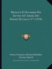 Memorie E Document Per Servire All' Istoria Del Ducato Di Lucca V7 (1834) - Presso Francesco Bertini Publisher (author), Paolino Dinelli (author)