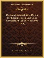 Der Landwirtschaftliche Derein Fur Rheinpreussen Und Seine Wirksamkeit Von 1883 Bis 1908 (1908) - Landwirtschaftlicher Verein Fur