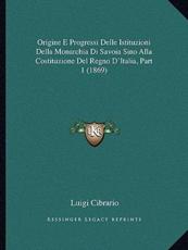Origine E Progressi Delle Istituzioni Della Monarchia Di Savoia Sino Alla Costituzione Del Regno D'Italia, Part 1 (1869) - Luigi Cibrario (author)