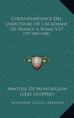 Correspondence Des Directeurs De L'Academie De France A Rome V17 - Anatole De Montaiglon, Jules Guiffrey
