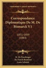 Correspondance Diplomatique De M. De Bismarck V1 - M De Poschinger (editor), Louis Schmitt (translator), Theophile Funck-Brentano (introduction)