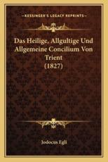 Das Heilige, Allgultige Und Allgemeine Concilium Von Trient (1827) - Jodocus Egli