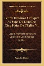 Lettres Historico-Critiques Au Sujet Du Livre Des Cinq Plaies De L'Eglise V1 - Augustin Theiner