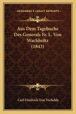Aus Dem Tagebuche Des Generals Fr. L. Von Wachholtz (1843) - Carl Friedrich Von Vechelde (author)