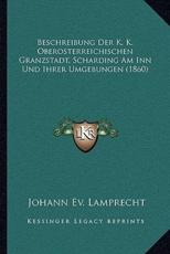 Beschreibung Der K. K. Oberosterreichischen Granzstadt, Scharding Am Inn Und Ihrer Umgebungen (1860) - Johann Ev Lamprecht