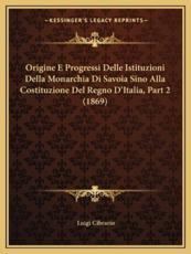 Origine E Progressi Delle Istituzioni Della Monarchia Di Savoia Sino Alla Costituzione Del Regno D'Italia, Part 2 (1869) - Luigi Cibrario (author)
