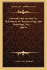 Entwurf Eines Systems Der Philosophie Auf Pneumatologischer Grundlage, Part 1-2 (1863) - Franz Xaver Schmid