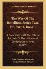 The War Of The Rebellion, Series Two, V7, Part 1, Book 1 - Fred Crayton Ainsworth (editor), Joseph William Kirkley (editor)