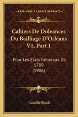 Cahiers De Doleances Du Bailliage D'Orleans V1, Part 1 - Camille Bloch (editor)