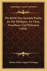 Die Briefe Des Apostels Paulus An Die Philipper, An Titus, Timotheus Und Philemon (1850) - Johann Tobias August Wiesinger