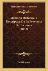 Memoria Historica Y Descriptiva De La Provincia De Tucuman (1882) - Paul Groussac (author)