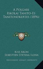 A Polgari Iskolai Tanito-Es Tanitonokepzes (1896) - Kiss Aron (author), Sebestyen Stetina Ilona (author)