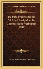 De Para Praepositionis Vi Apud Euripidem In Compositione Verborum (1907) - Petrus Adrianus Van Der Laan (author)