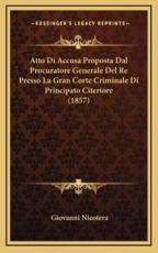 Atto Di Accusa Proposta Dal Procuratore Generale Del Re Presso La Gran Corte Criminale Di Principato Citeriore (1857) - Giovanni Nicotera (author)
